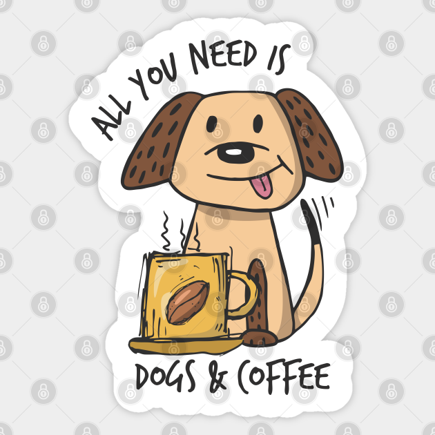 All you need is Dogs & Coffee Dogs Coffee Sticker TeePublic